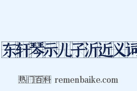东轩琴示儿子沂近义词是什么意思的图片